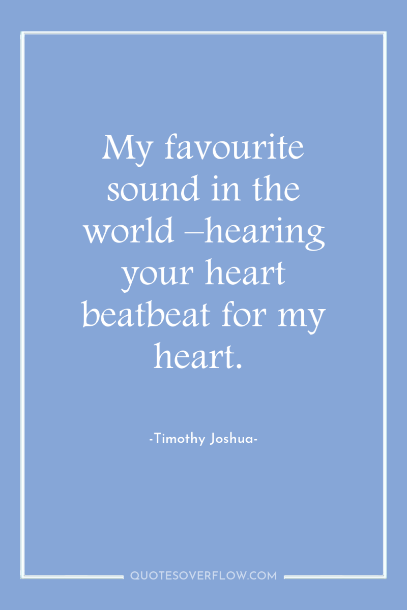 My favourite sound in the world –hearing your heart beatbeat...