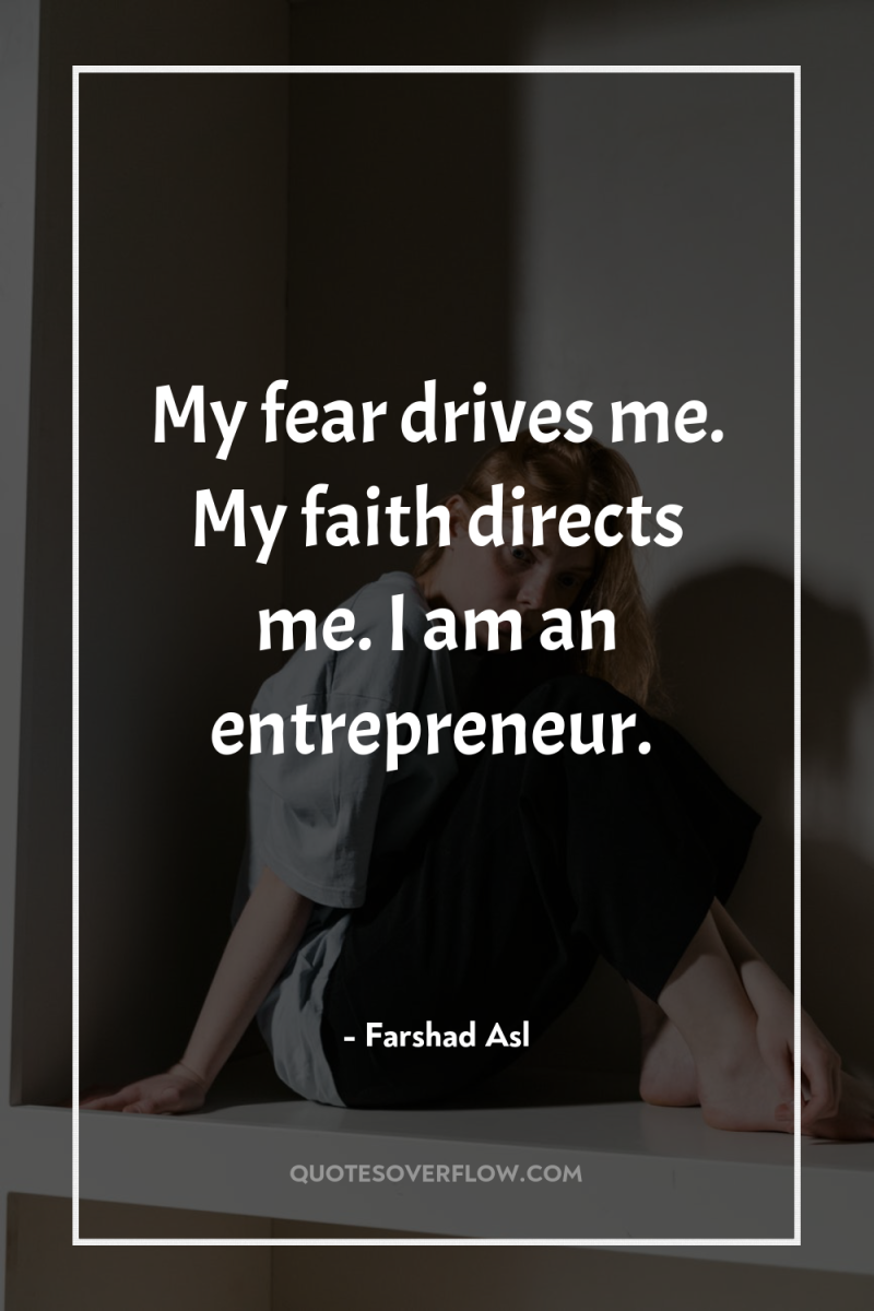 My fear drives me. My faith directs me. I am...