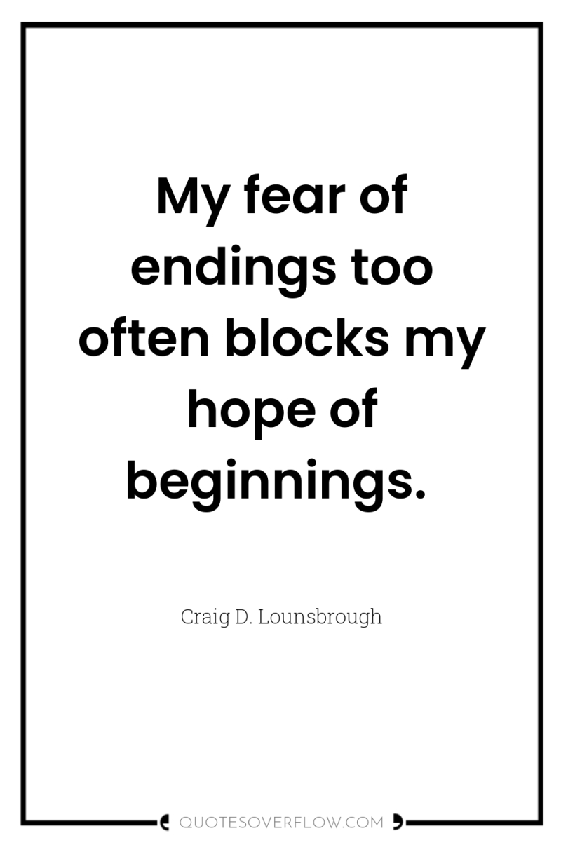 My fear of endings too often blocks my hope of...