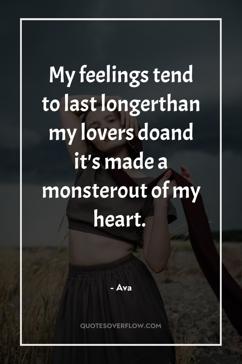 My feelings tend to last longerthan my lovers doand it's...