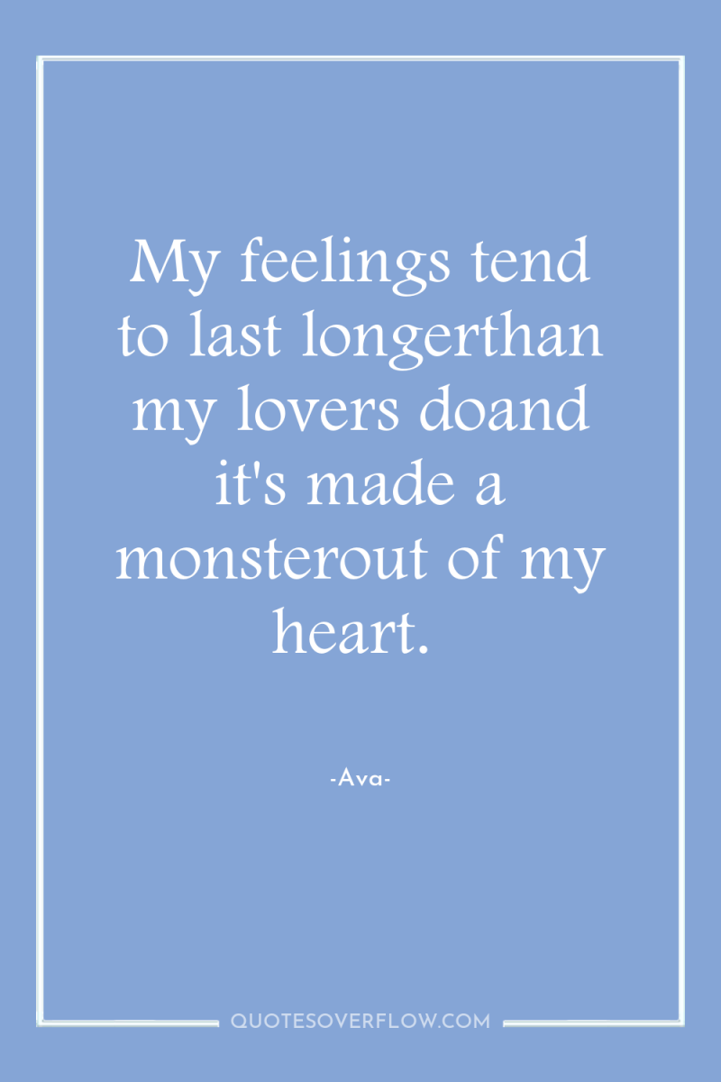 My feelings tend to last longerthan my lovers doand it's...