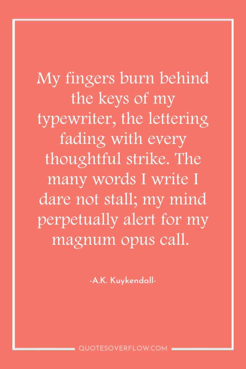 My fingers burn behind the keys of my typewriter, the...