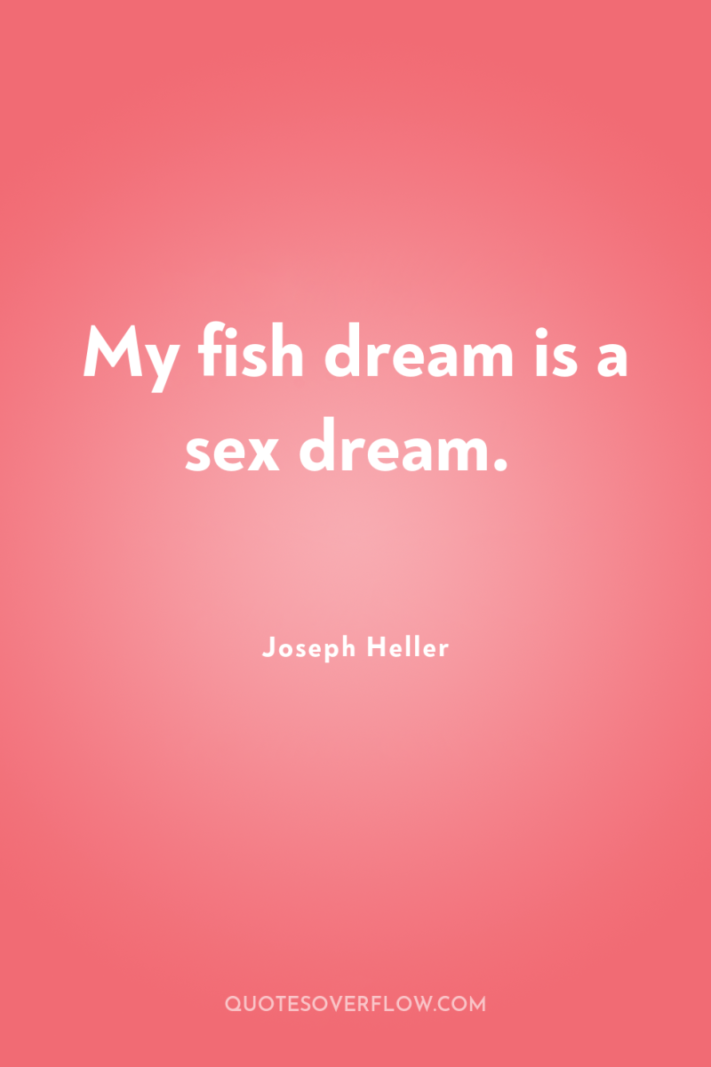 My fish dream is a sex dream. 
