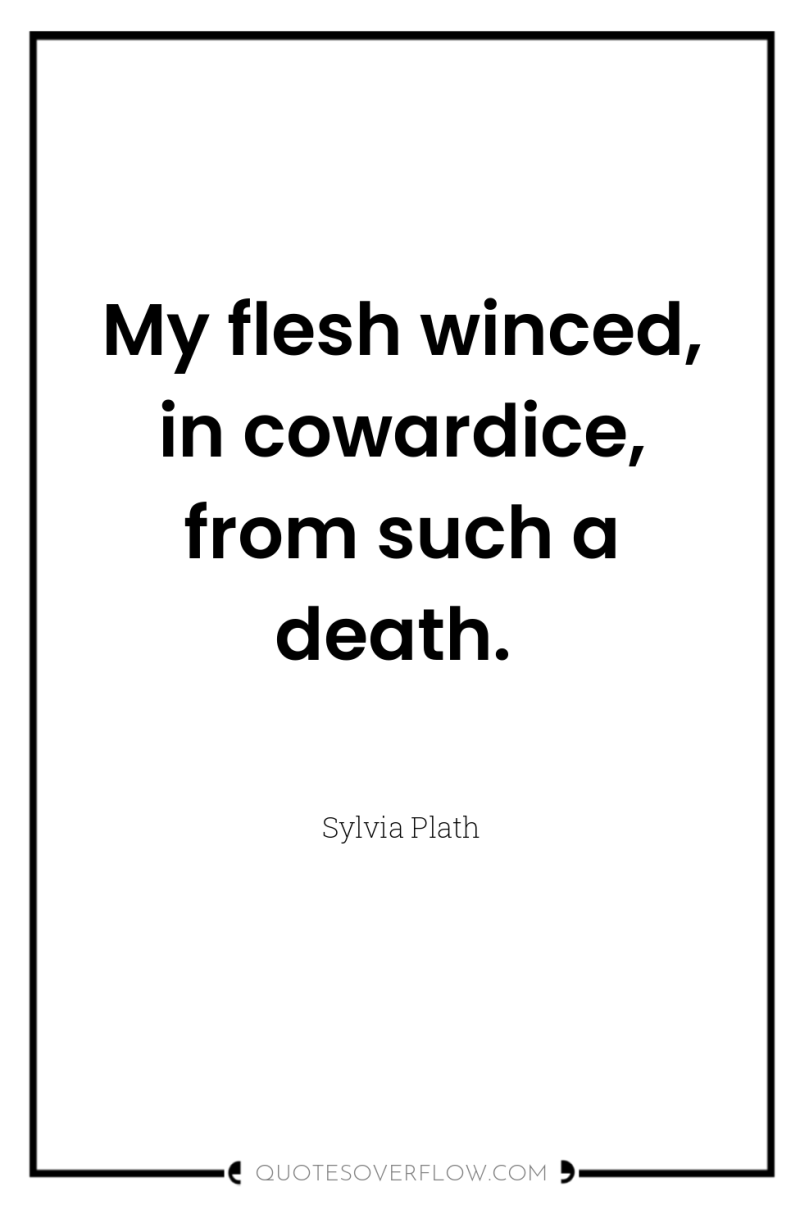 My flesh winced, in cowardice, from such a death. 
