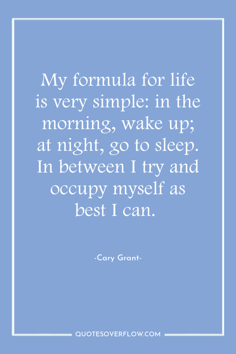 My formula for life is very simple: in the morning,...