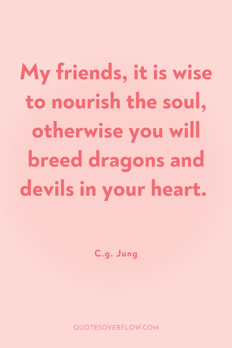 My friends, it is wise to nourish the soul, otherwise...