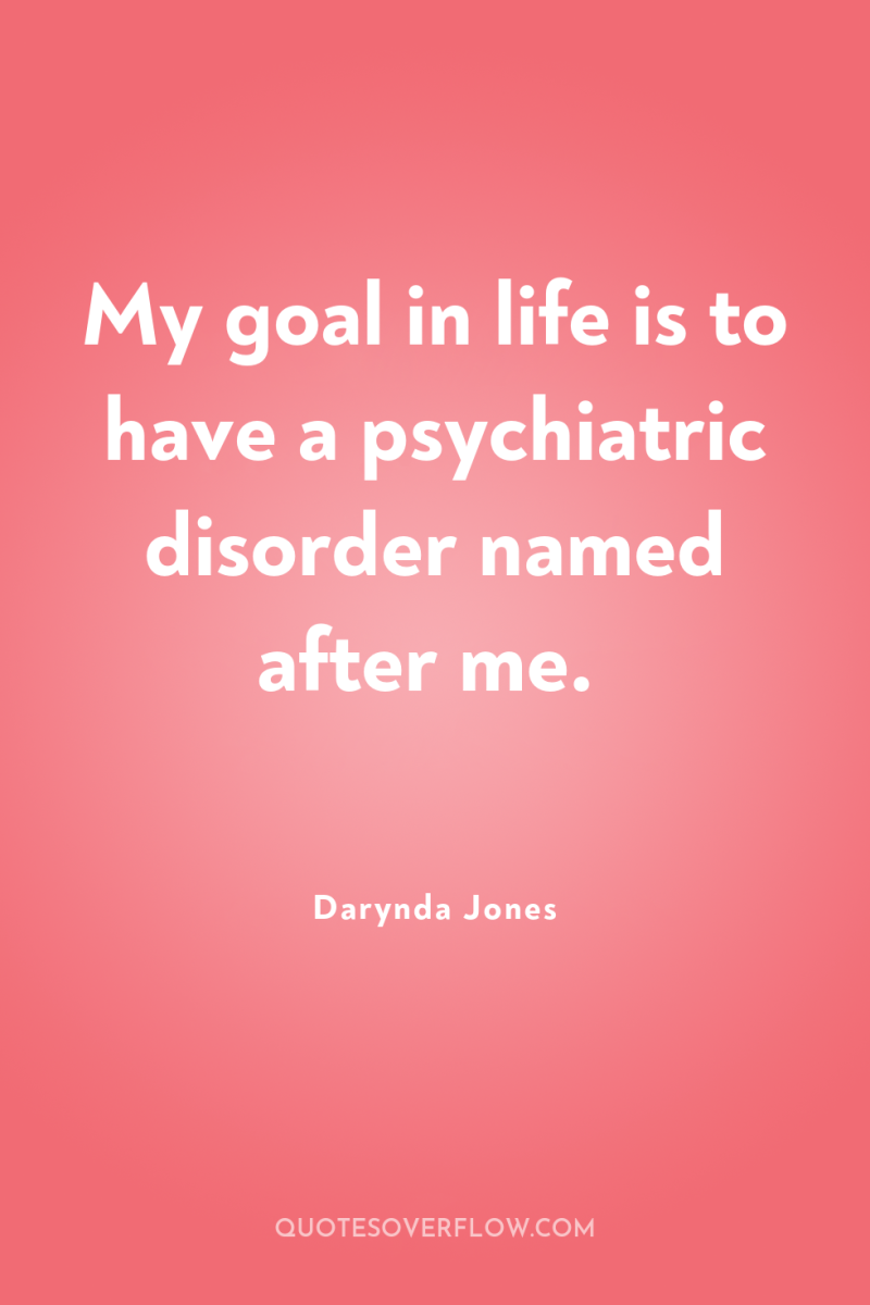 My goal in life is to have a psychiatric disorder...