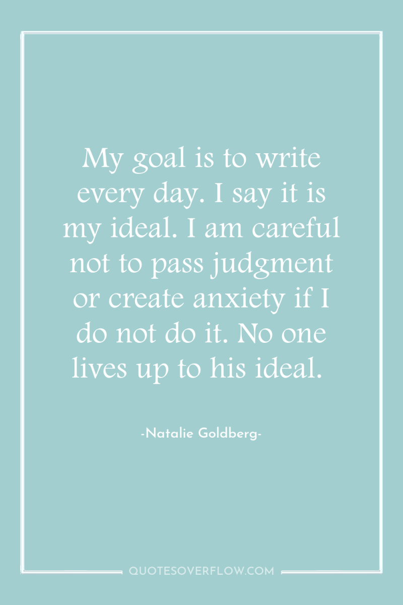 My goal is to write every day. I say it...
