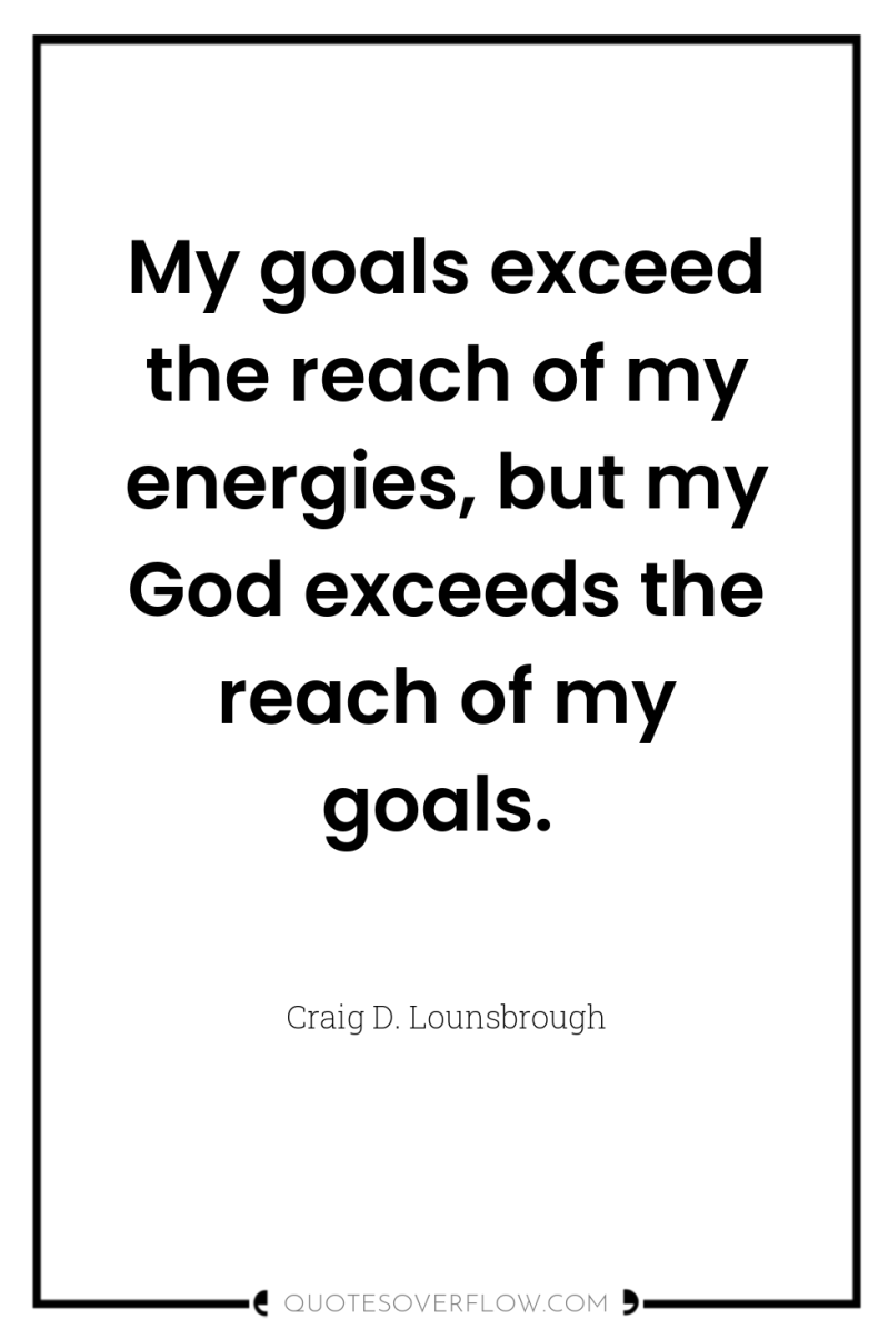 My goals exceed the reach of my energies, but my...