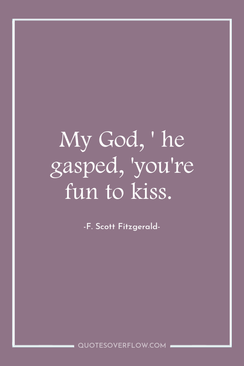 My God, ' he gasped, 'you're fun to kiss. 