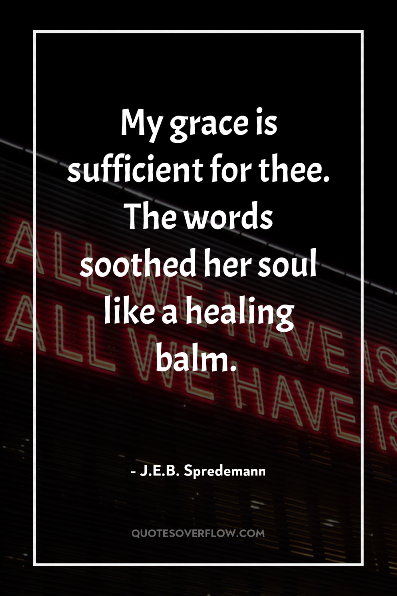 My grace is sufficient for thee. The words soothed her...