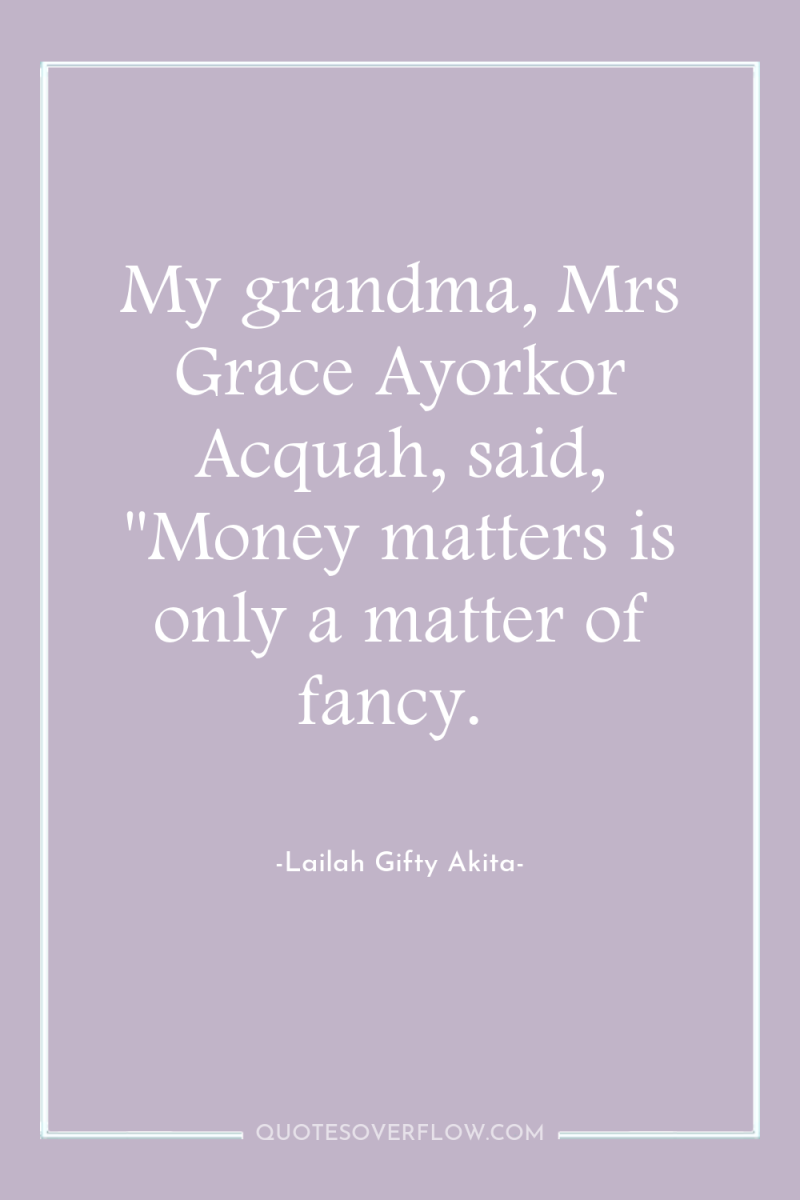 My grandma, Mrs Grace Ayorkor Acquah, said, 
