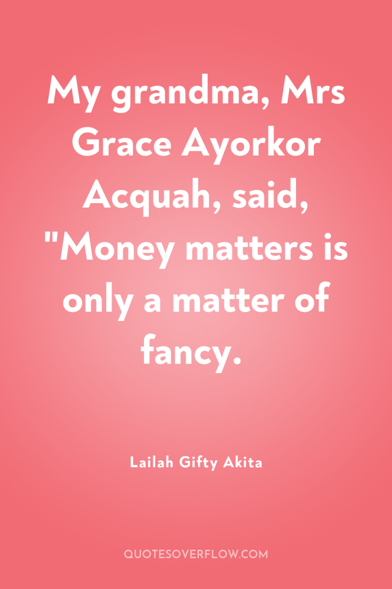 My grandma, Mrs Grace Ayorkor Acquah, said, 