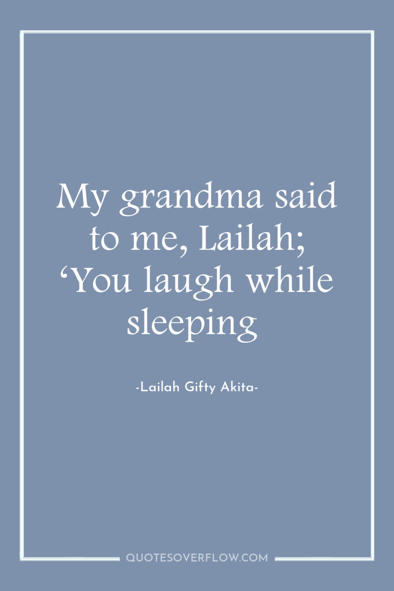 My grandma said to me, Lailah; ‘You laugh while sleeping 