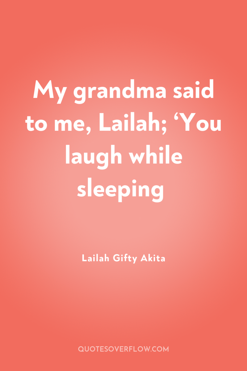My grandma said to me, Lailah; ‘You laugh while sleeping 
