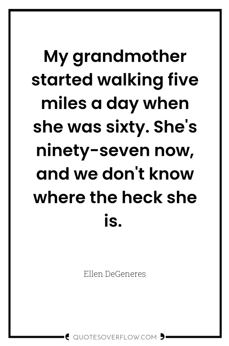 My grandmother started walking five miles a day when she...