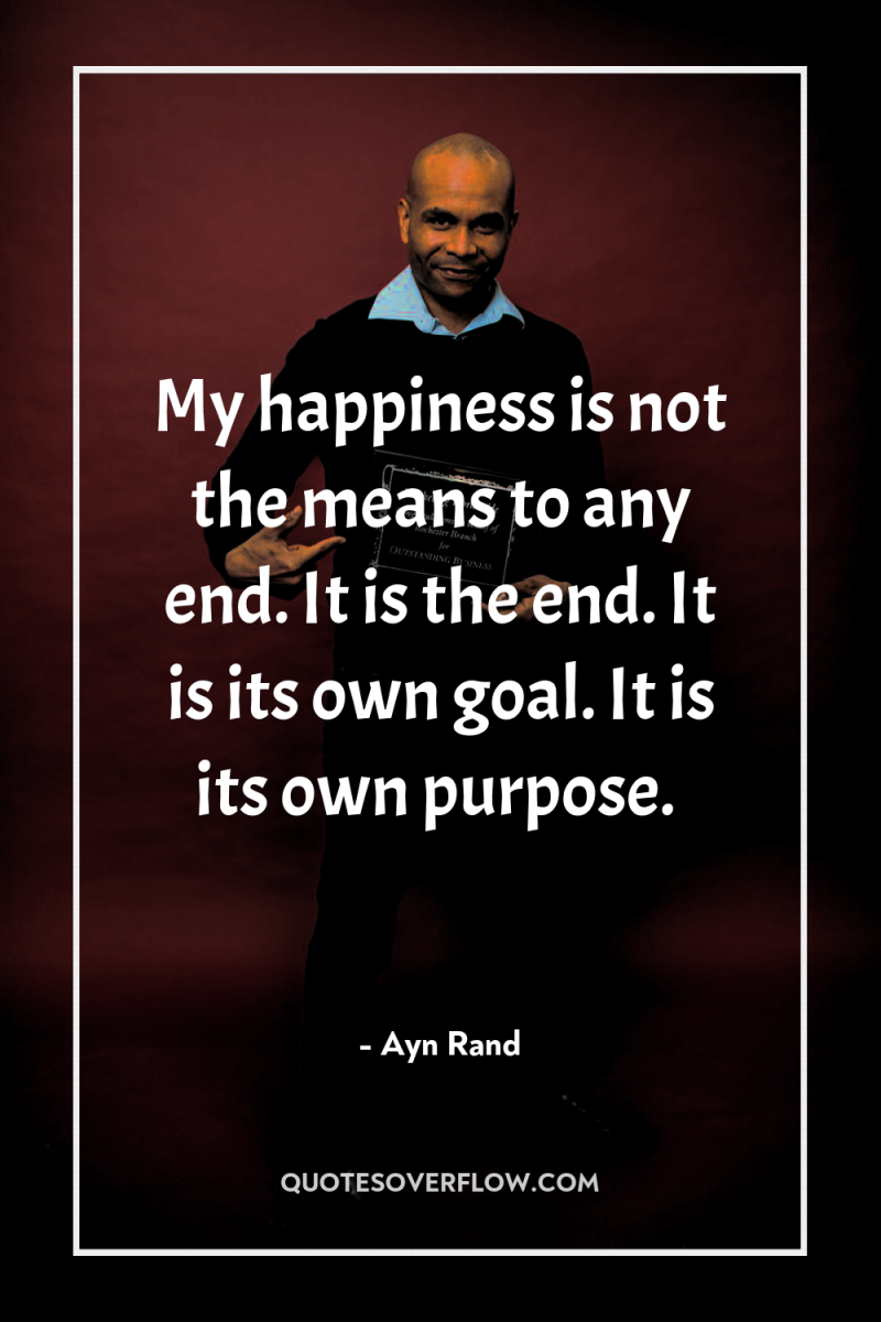 My happiness is not the means to any end. It...
