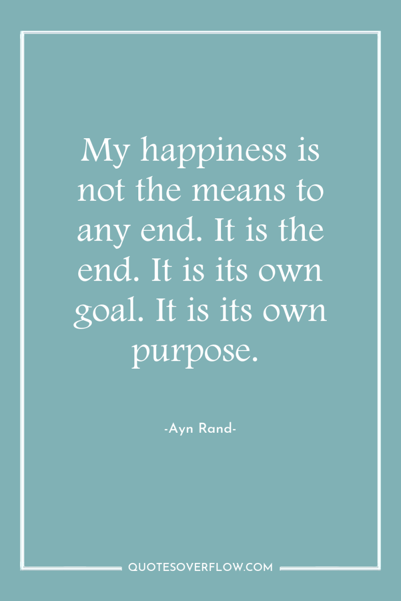 My happiness is not the means to any end. It...