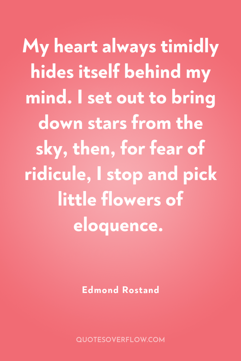 My heart always timidly hides itself behind my mind. I...