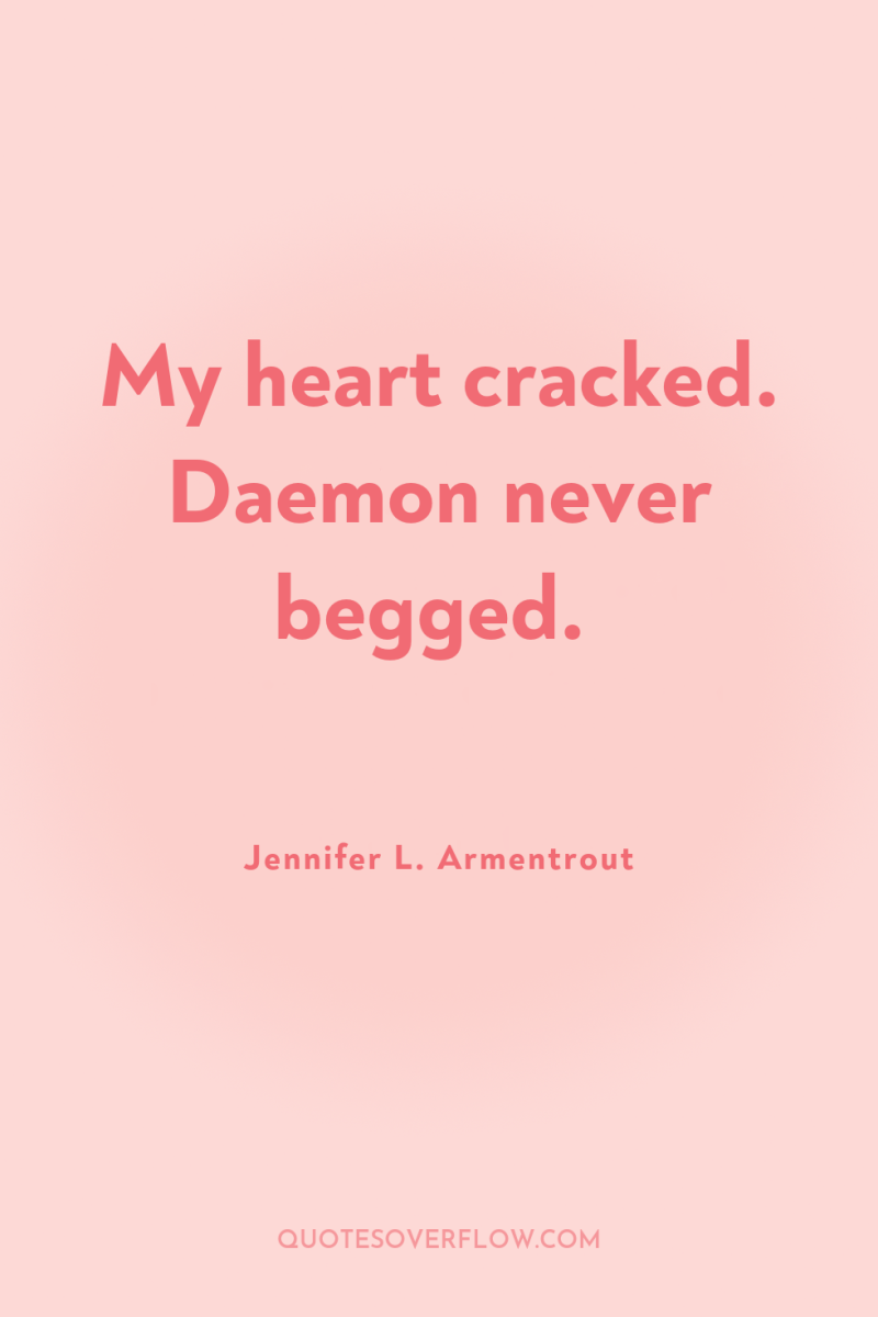 My heart cracked. Daemon never begged. 