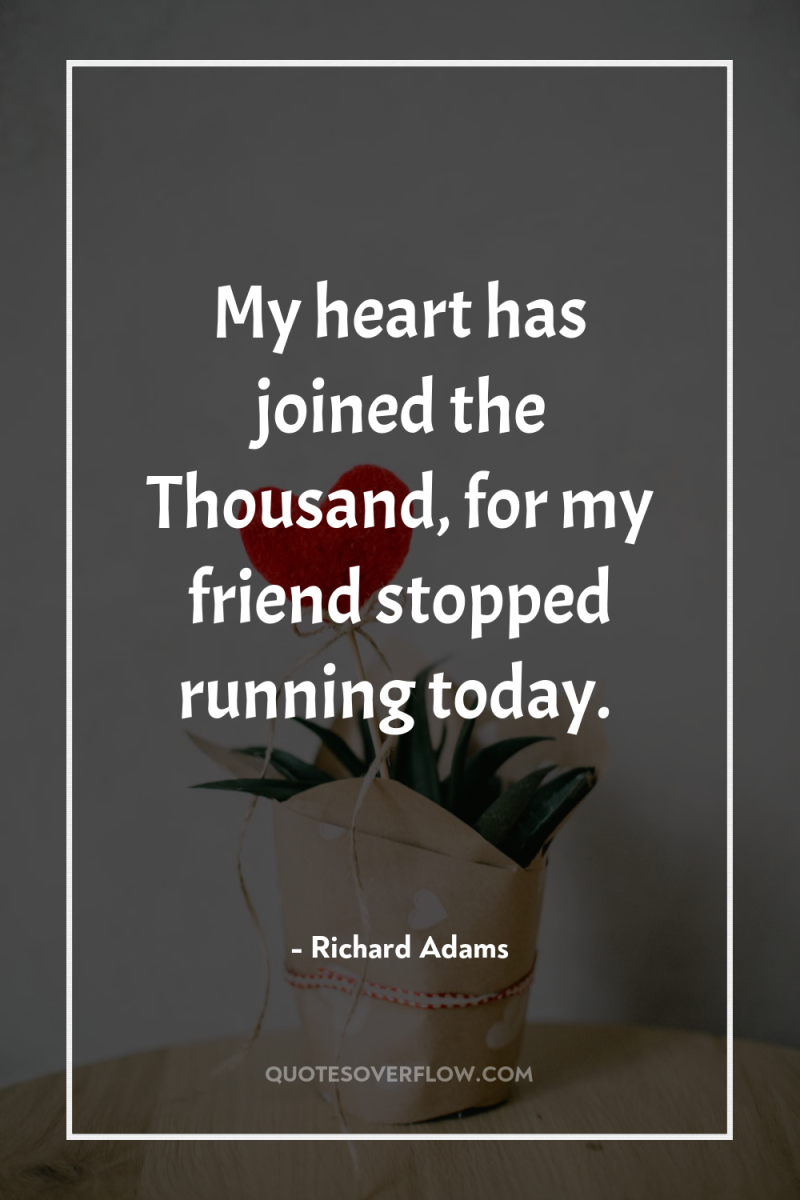My heart has joined the Thousand, for my friend stopped...