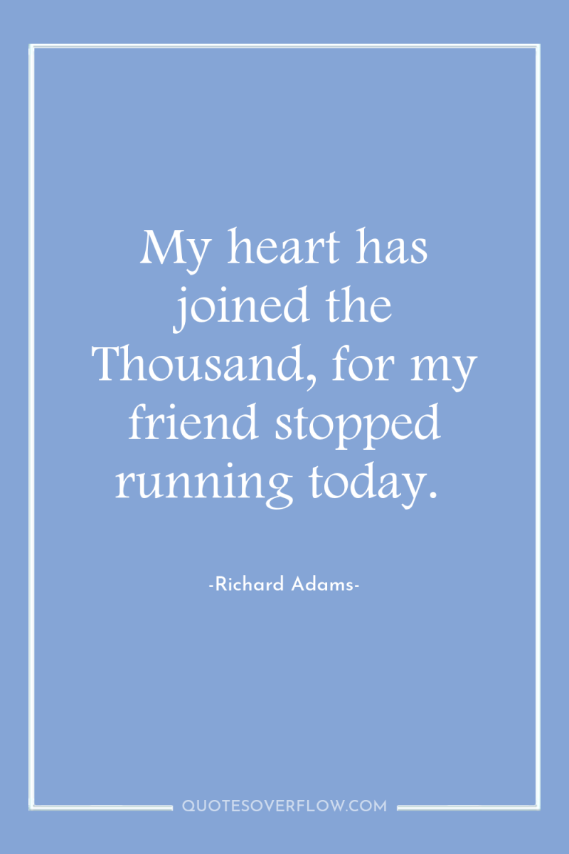 My heart has joined the Thousand, for my friend stopped...