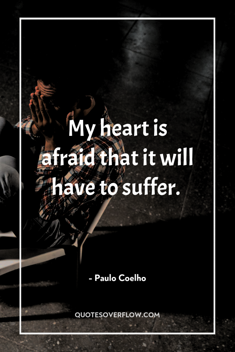 My heart is afraid that it will have to suffer. 