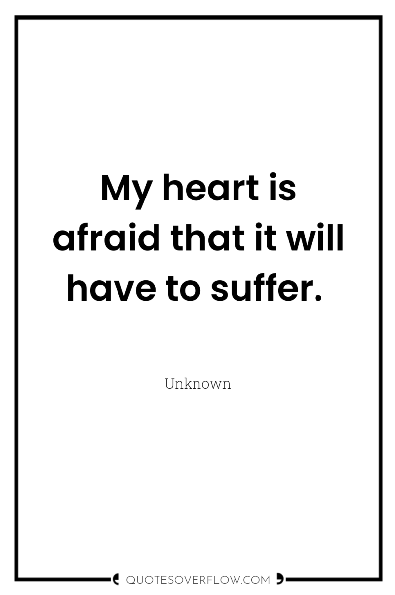 My heart is afraid that it will have to suffer. 