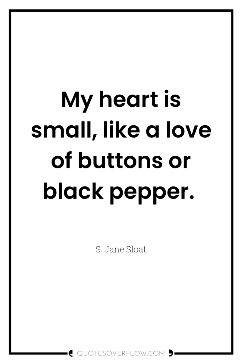 My heart is small, like a love of buttons or...