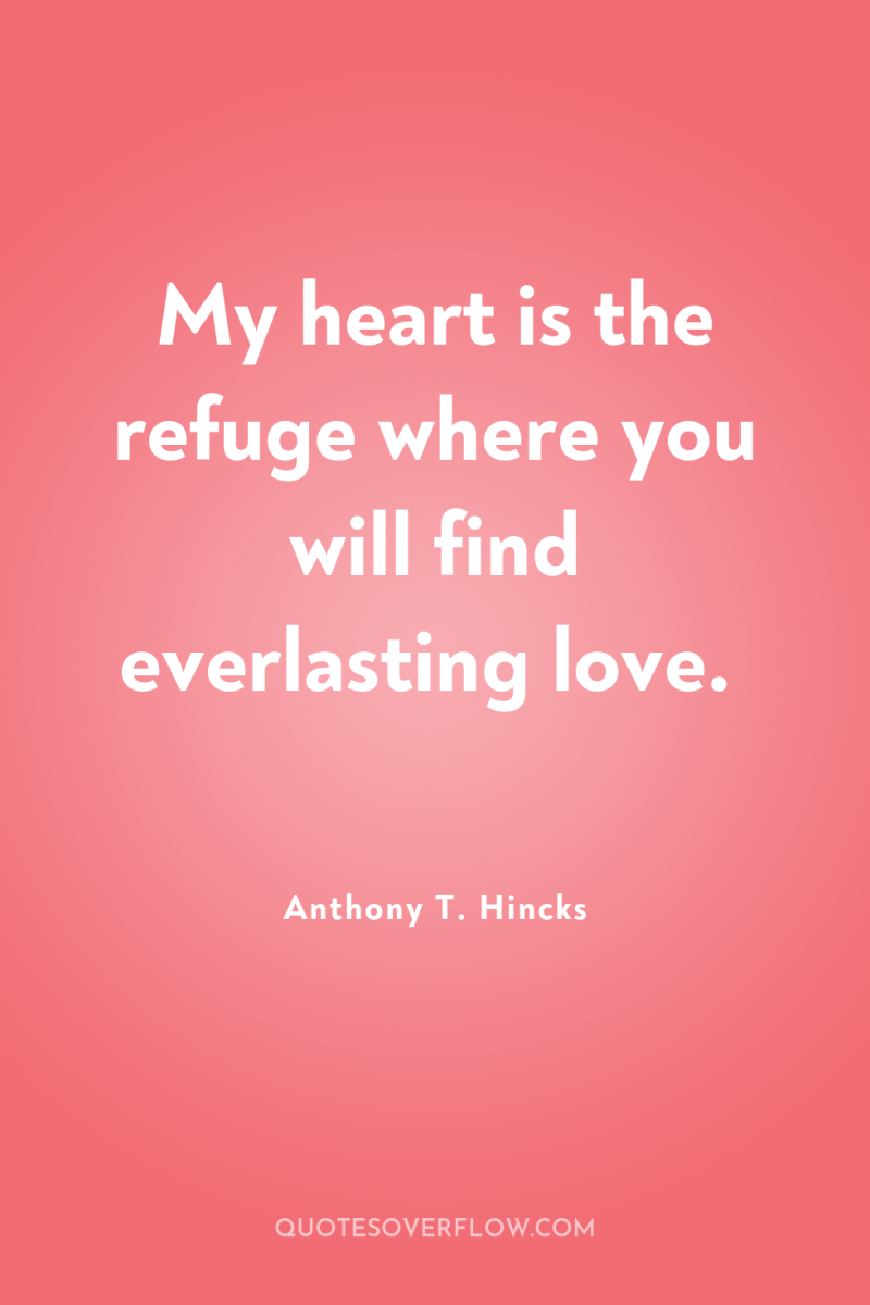 My heart is the refuge where you will find everlasting...