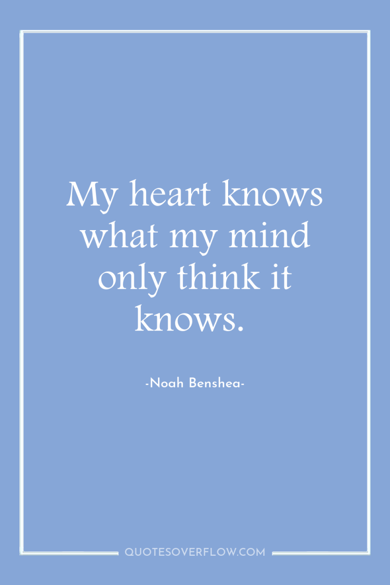 My heart knows what my mind only think it knows. 