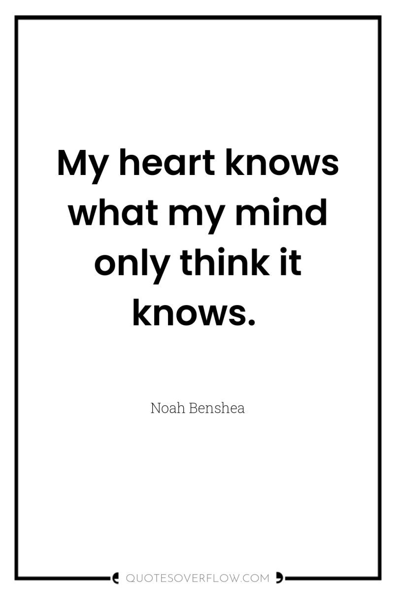 My heart knows what my mind only think it knows. 