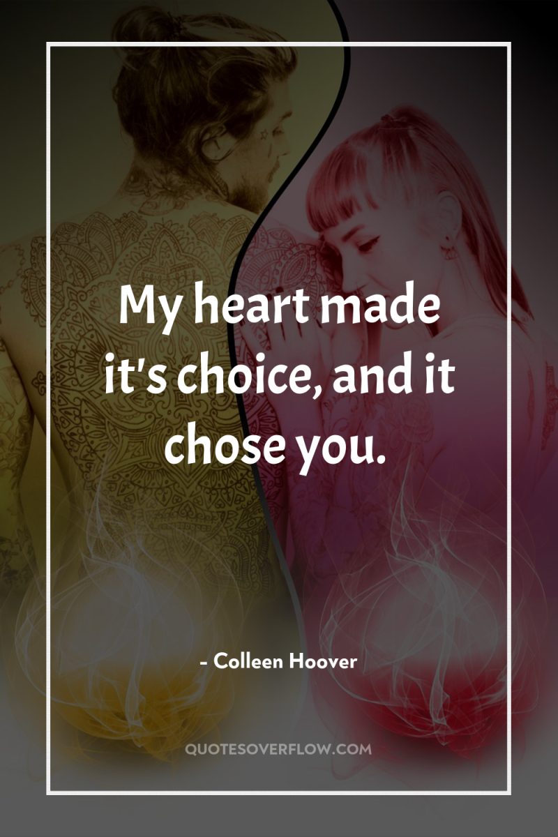 My heart made it's choice, and it chose you. 
