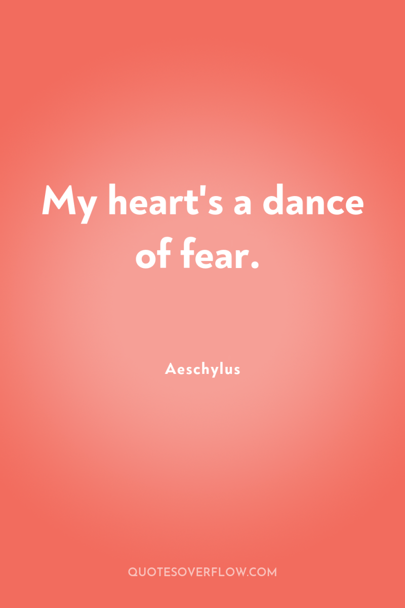 My heart's a dance of fear. 