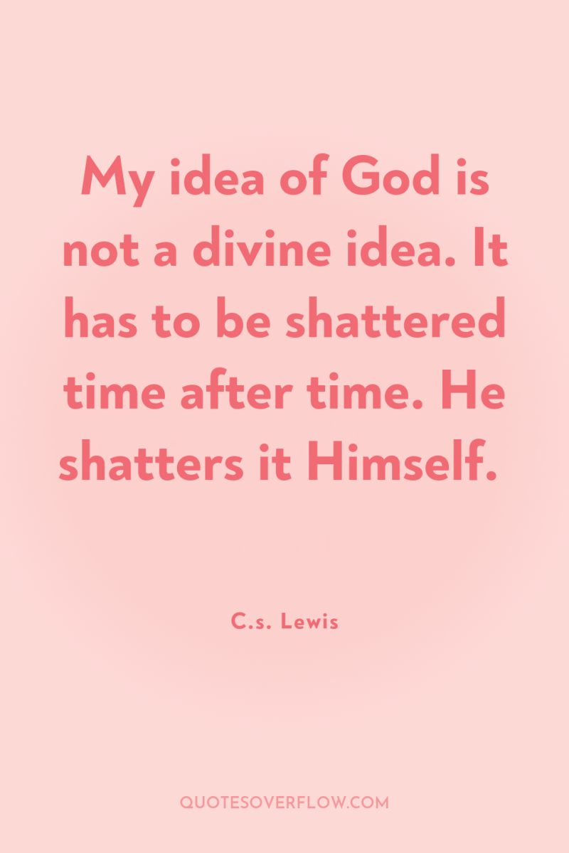 My idea of God is not a divine idea. It...
