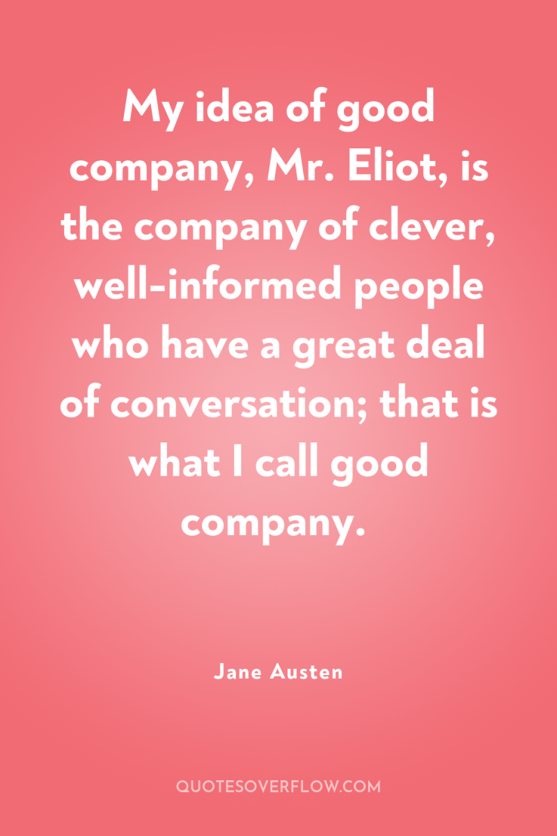 My idea of good company, Mr. Eliot, is the company...