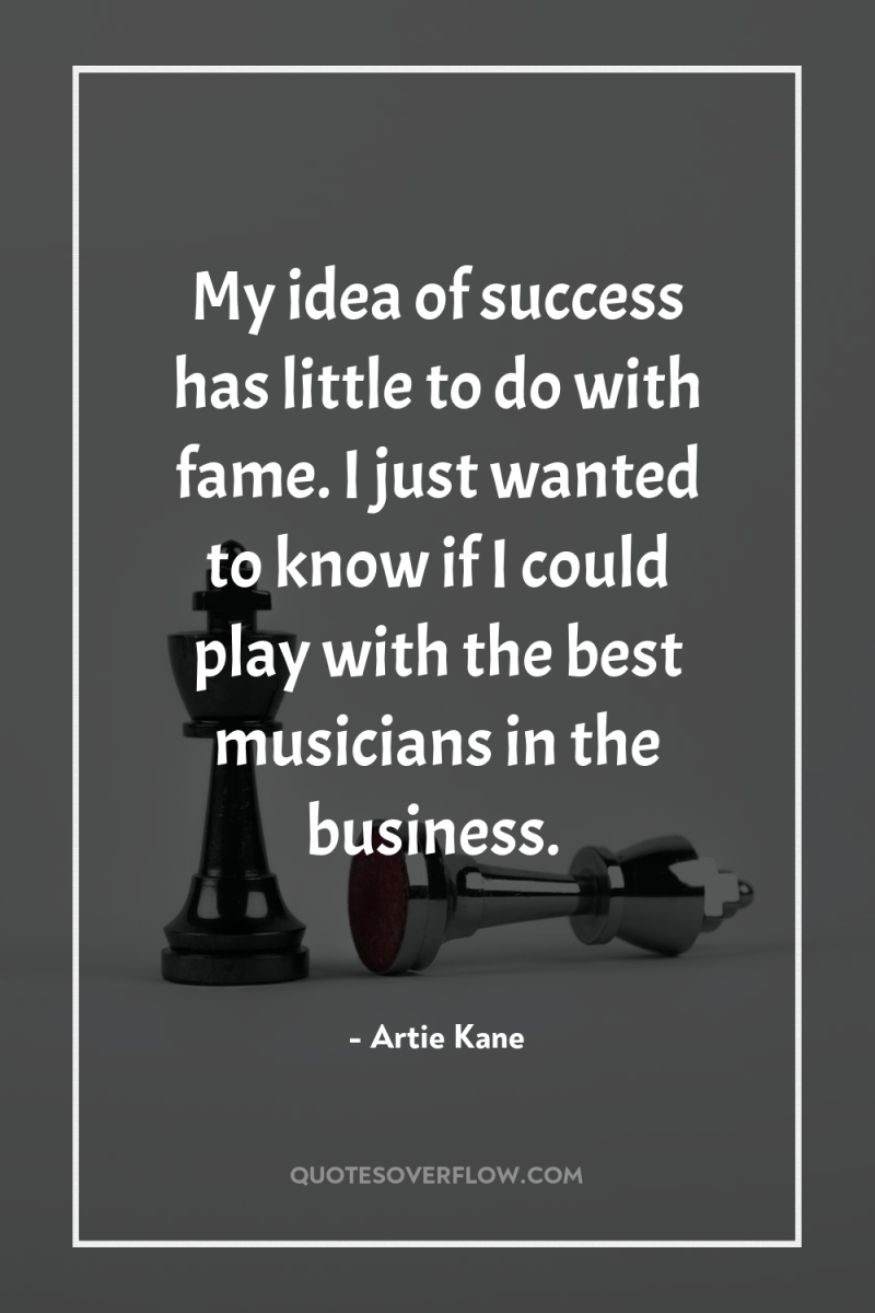 My idea of success has little to do with fame....