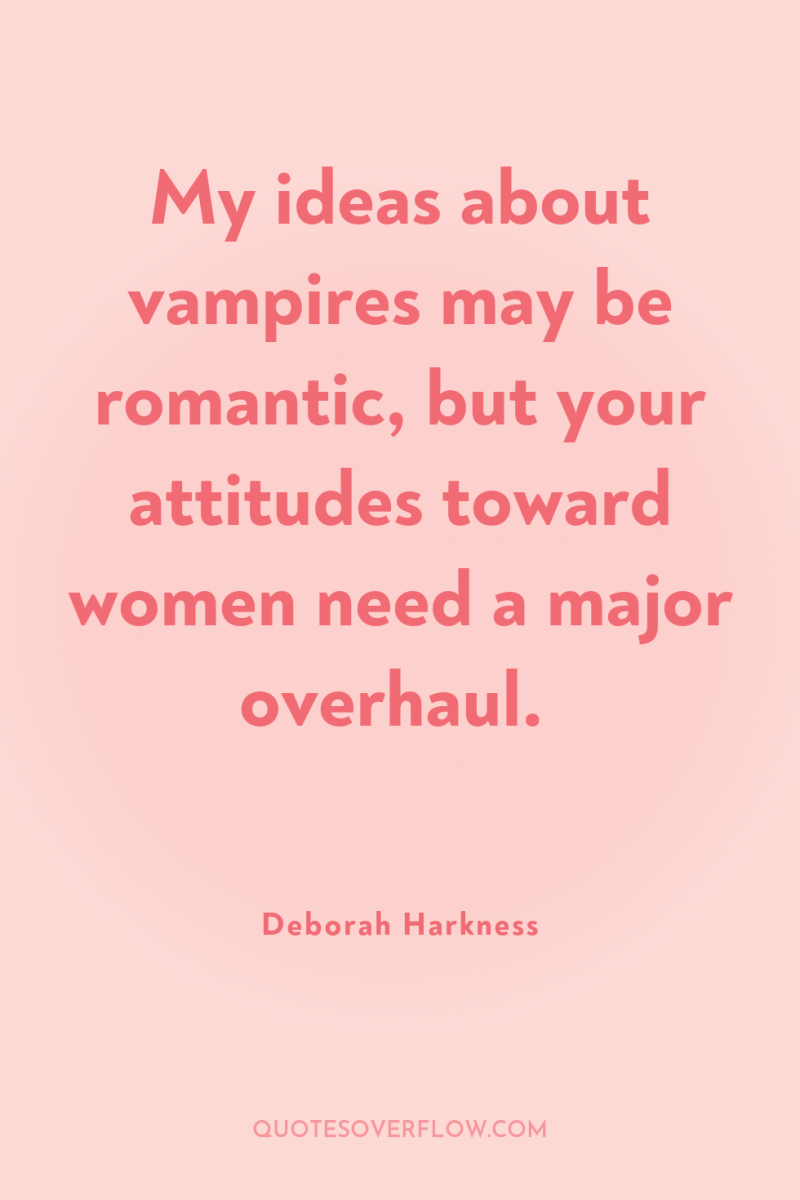 My ideas about vampires may be romantic, but your attitudes...