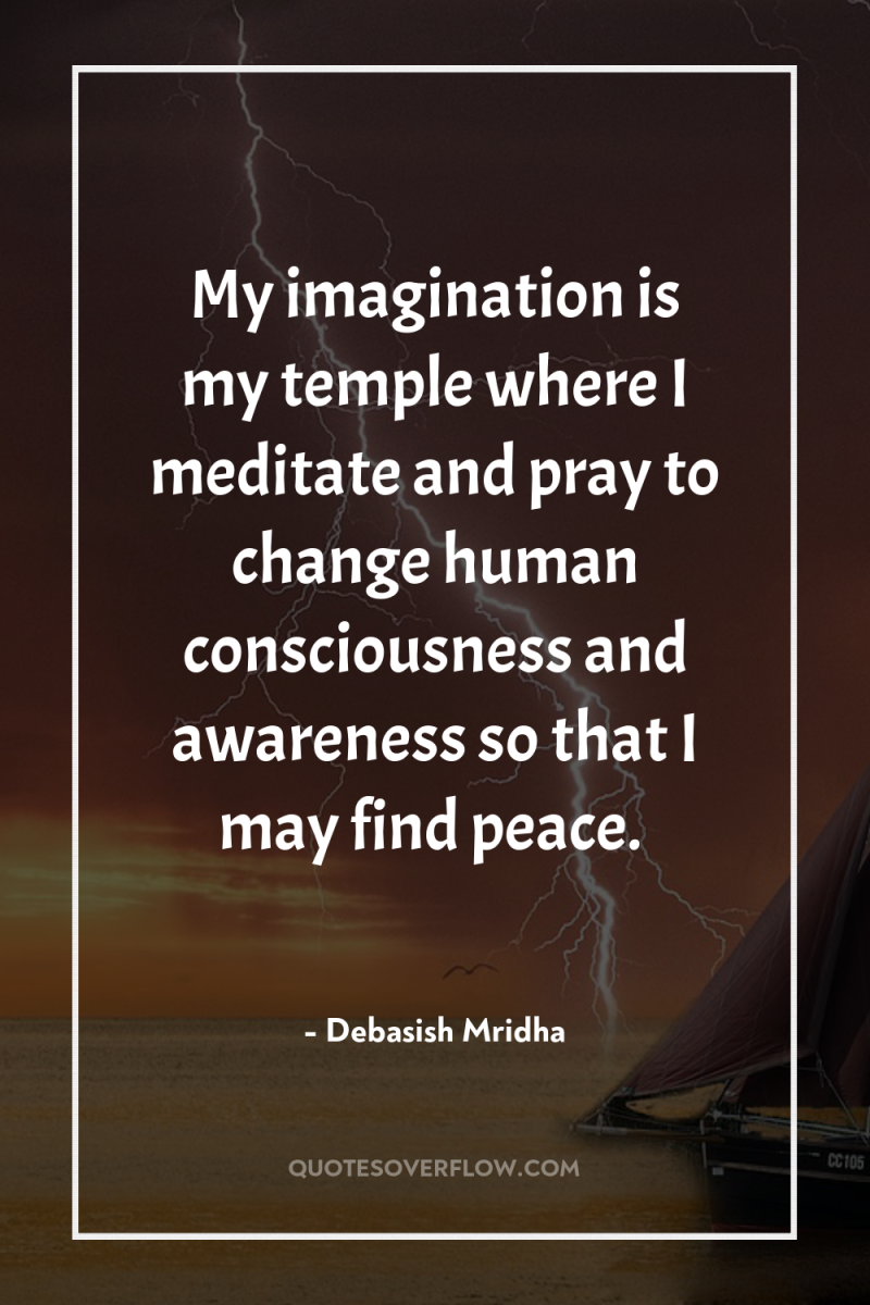 My imagination is my temple where I meditate and pray...