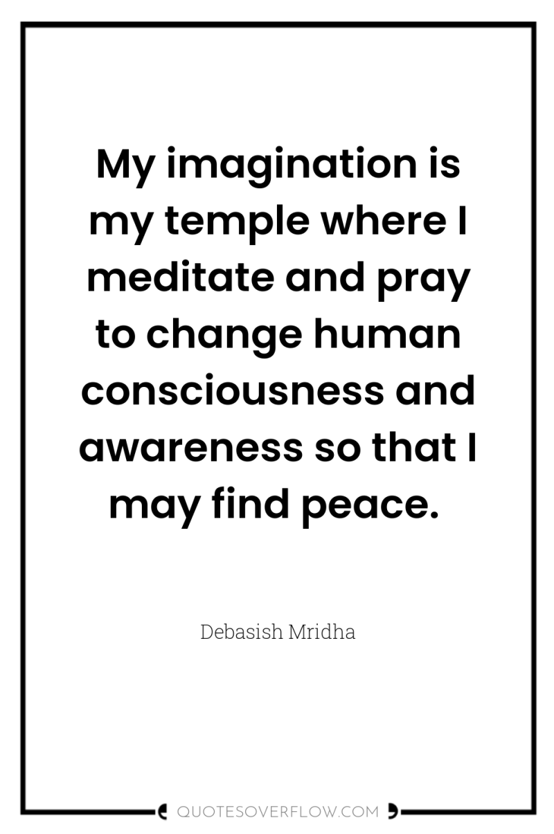 My imagination is my temple where I meditate and pray...