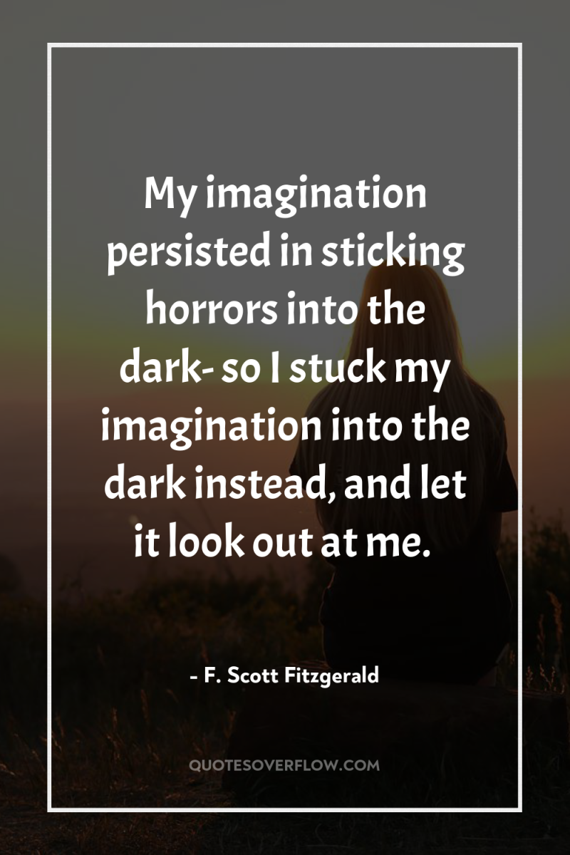 My imagination persisted in sticking horrors into the dark- so...