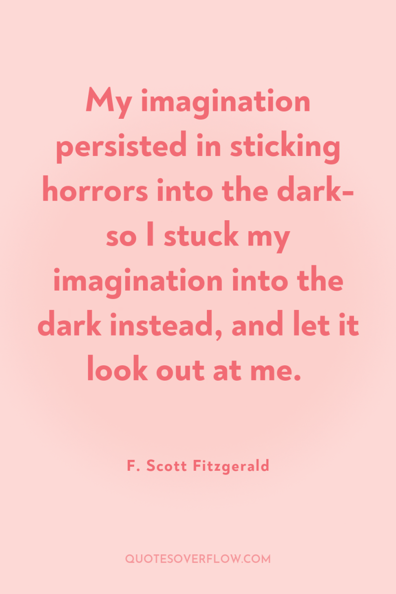 My imagination persisted in sticking horrors into the dark- so...