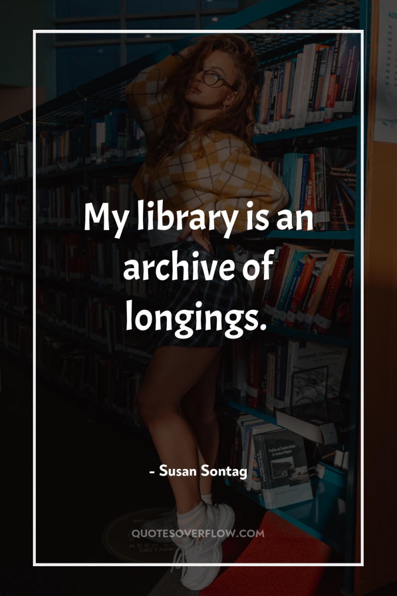 My library is an archive of longings. 