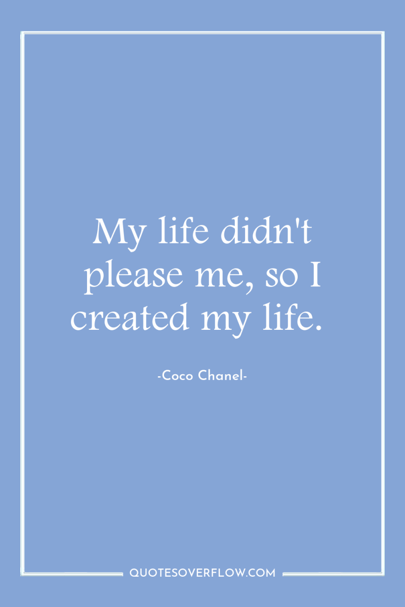 My life didn't please me, so I created my life. 