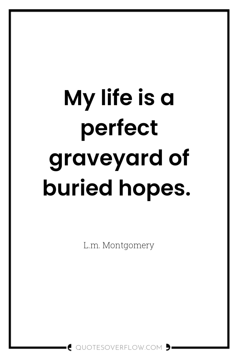 My life is a perfect graveyard of buried hopes. 