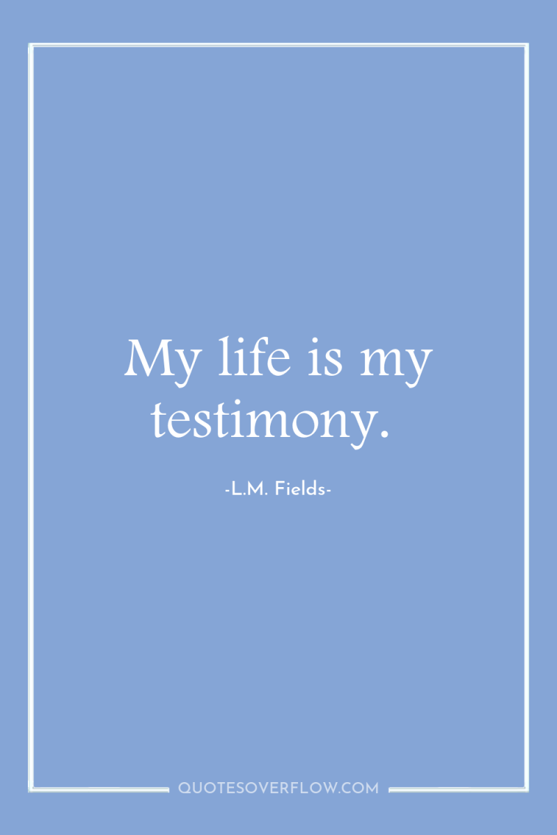 My life is my testimony. 