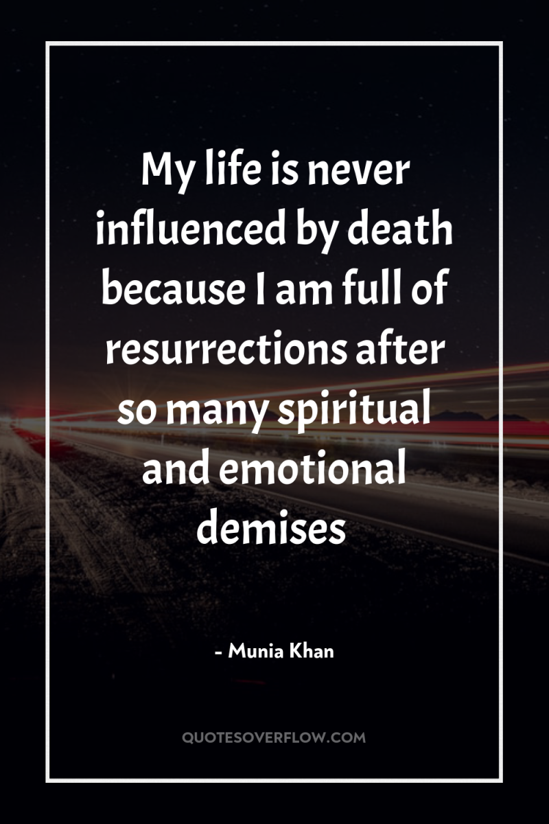 My life is never influenced by death because I am...