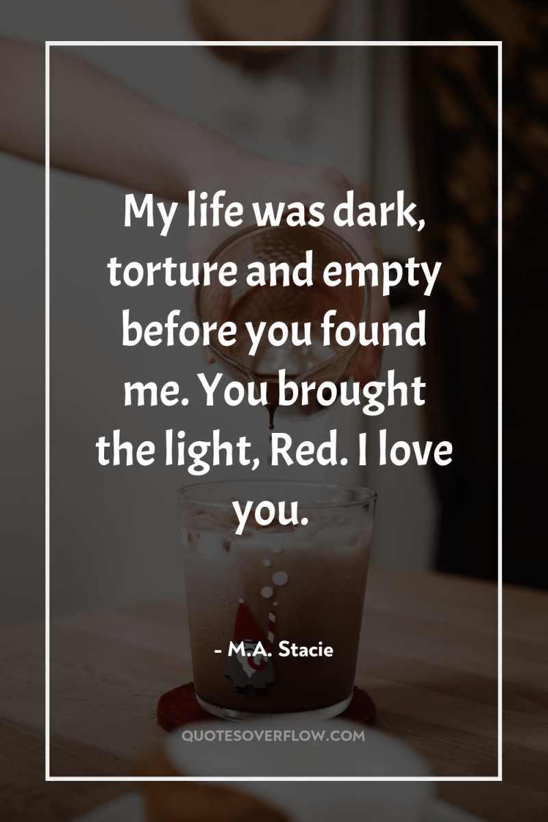 My life was dark, torture and empty before you found...