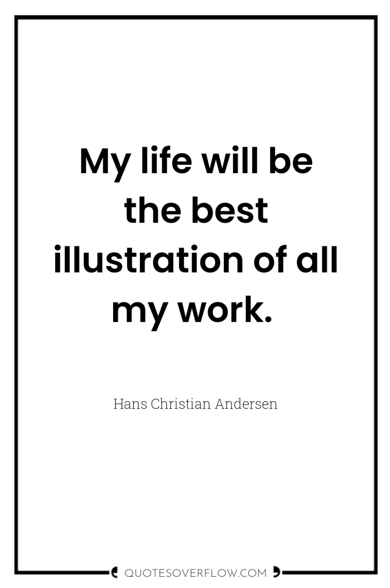 My life will be the best illustration of all my...
