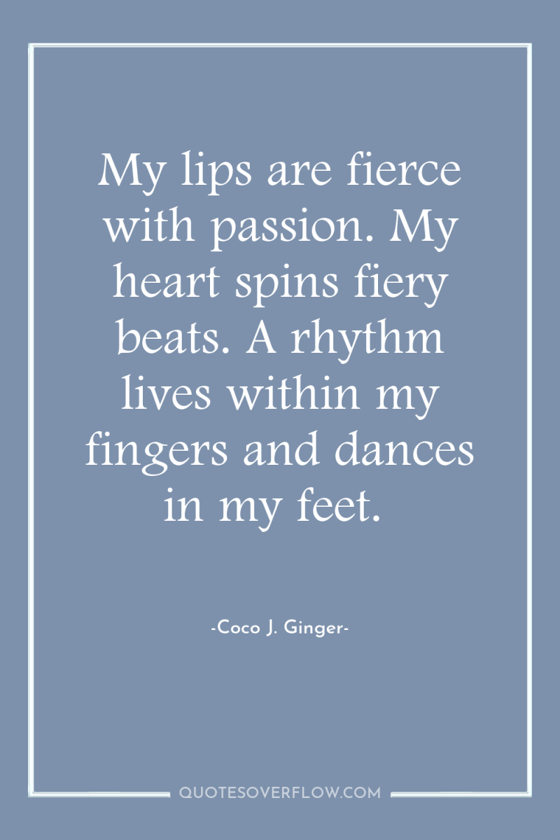 My lips are fierce with passion. My heart spins fiery...